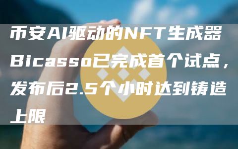 币安AI驱动的NFT生成器Bicasso已完成首个试点,发布后2.5个小时达到铸造上限1