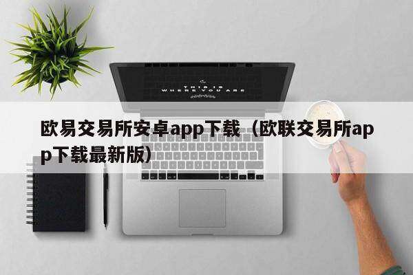 欧意交易所安卓app下载（欧联交易所app下载最新版）-第1张图片-欧易下载