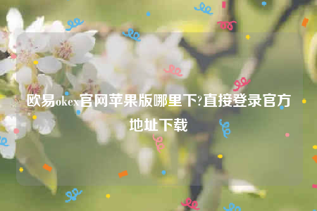 欧易交易所app下载2022-欧意ok官网苹果版哪里下-第1张图片-欧易下载