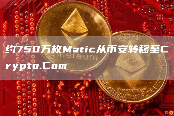 约750万枚Matic从币安转移至Crypto.Com1
