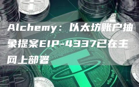 Alchemy:以太坊账户抽象提案EIP-4337已在主网上部署1