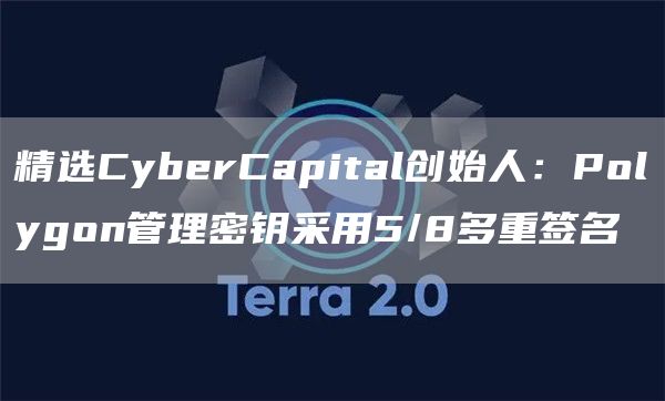 精选CyberCapital创始人：Polygon管理密钥采用5/8多重签名1