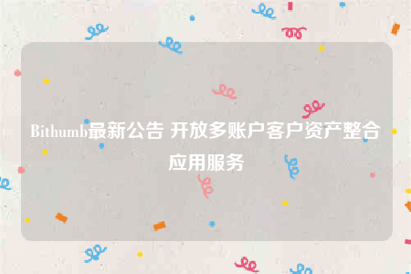 Bithumb最新公告 开放多账户客户资产整合应用服务-第1张图片-欧易下载