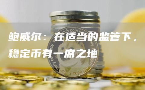 鲍威尔：在适当的监管下，稳定币有一席之地1