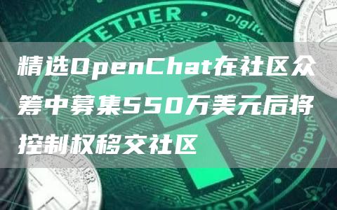 精选OpenChat在社区众筹中募集550万美元后将控制权移交社区1