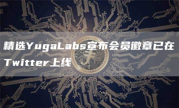精选YugaLabs宣布会员徽章已在Twitter上线1