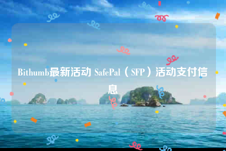 Bithumb最新活动 SafePal（SFP）活动支付信息-第1张图片-币安下载
