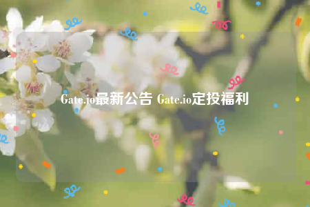Gate.io最新公告 Gate.io定投福利-第1张图片-币安下载