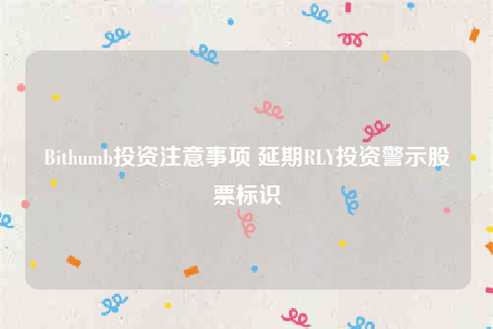 Bithumb投资注意事项 延期RLY投资警示股票标识-第1张图片-币安下载