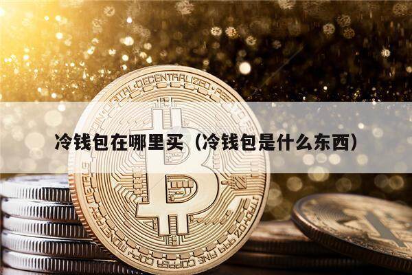 冷钱包在哪里买（冷钱包是什么东西）-第1张图片-欧易下载