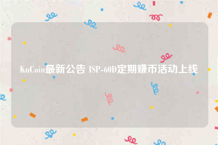 KuCoin最新公告 ISP-60D定期赚币活动上线-第1张图片-币安下载