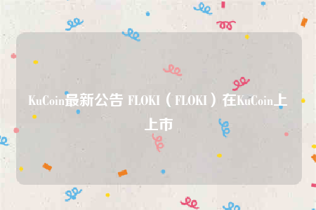 KuCoin最新公告 FLOKI（FLOKI）在KuCoin上上市-第1张图片-币安下载
