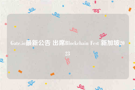 Gate.io最新公告 出席Blockchain Fest 新加坡2023-第1张图片-币安下载
