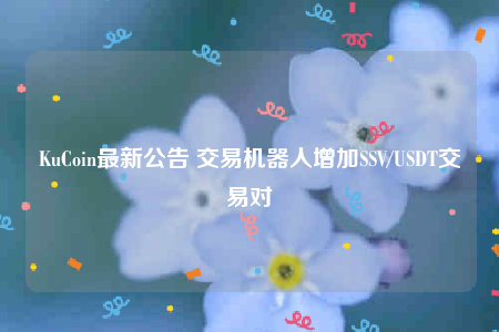 KuCoin最新公告 交易机器人增加SSV/USDT交易对-第1张图片-币安下载