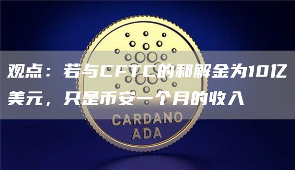 观点：若与CFTC的和解金为10亿美元，只是币安一个月的收入1