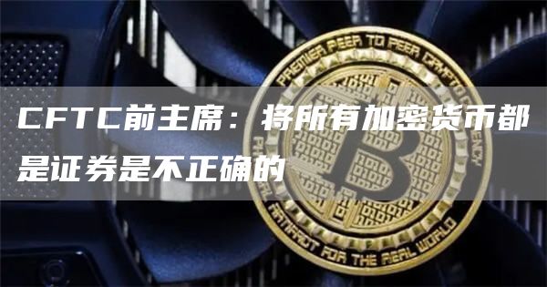 CFTC前主席：将所有加密货币都是证券是不正确的1