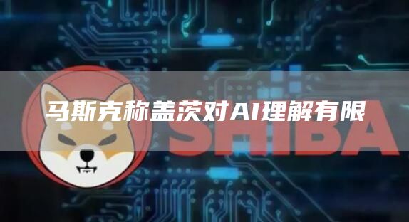马斯克称盖茨对AI理解有限1