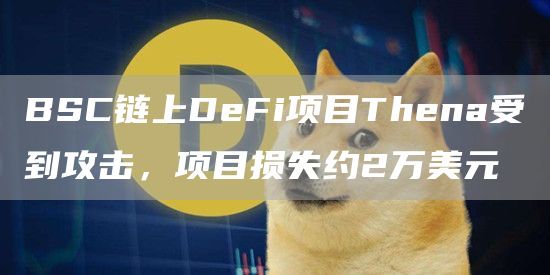 BSC链上DeFi项目Thena受到攻击，项目损失约2万美元1
