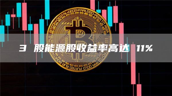 3股能源股收益率高达11%1