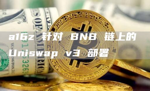 a16z针对BNB链上的Uniswapv3部署1