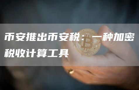 币安推出币安税：一种加密税收计算工具1