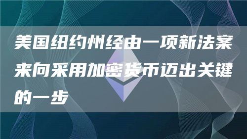 美国纽约州经由一项新法案来向采用加密货币迈出关键的一步1