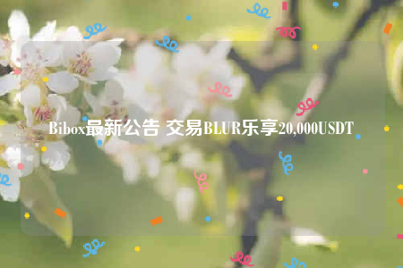 Bibo最新公告 交易BLUR乐享20,000USDT-第1张图片-币安下载