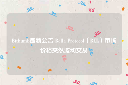 Bithumb最新公告 Bella Protocol（BEL）市场价格突然波动交易-第1张图片-币安下载