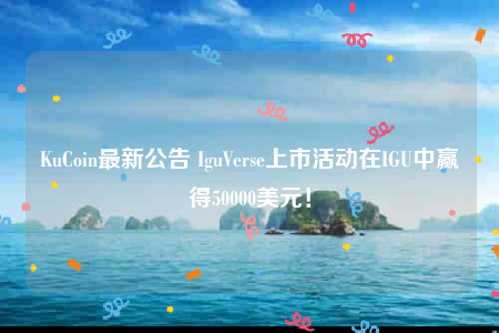 KuCoin最新公告 IguVerse上市活动在IGU中赢得50000美元！-第1张图片-币安下载