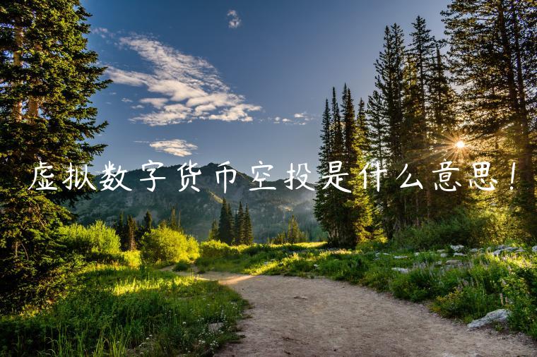 虚拟数字货币空投是什么意思！-第1张图片-欧易下载