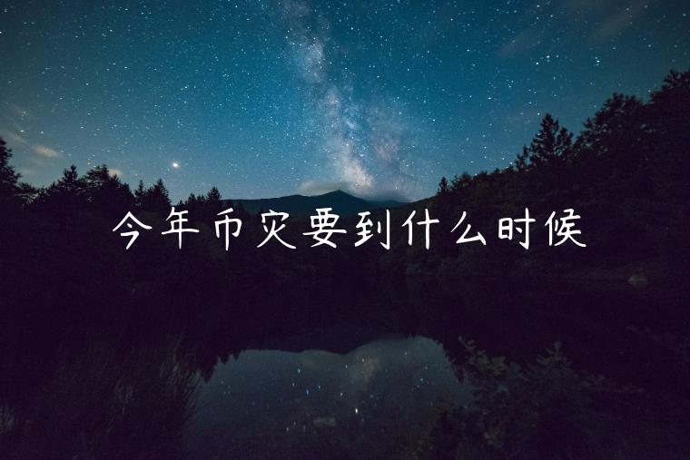 今年币灾要到什么时候-第1张图片-欧易下载