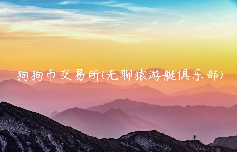 狗狗币 交易平台 - 无聊猿游艇俱乐部-第1张图片-币安下载