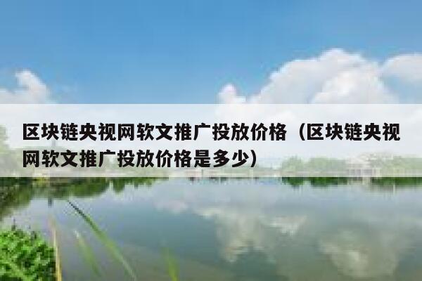 区块链央视网软文推广投放价格（区块链央视网软文推广投放价格是多少）-第1张图片-欧易下载