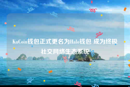 KuCoin钱包正式更名为Halo钱包 成为终极社交网络生态系统-第1张图片-币安下载