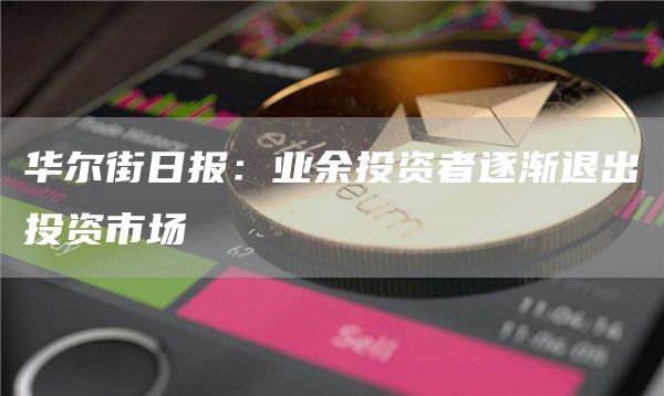 华尔街日报：业余投资者逐渐退出投资市场-第1张图片-币安下载