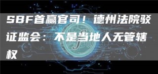 SBF首赢官司！德州法院驳证监会：不是当地人无管辖权