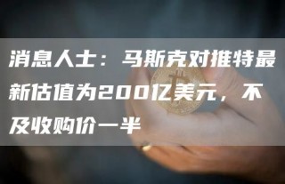 消息人士：马斯克对推特最新估值为200亿美元，不及收购价一半