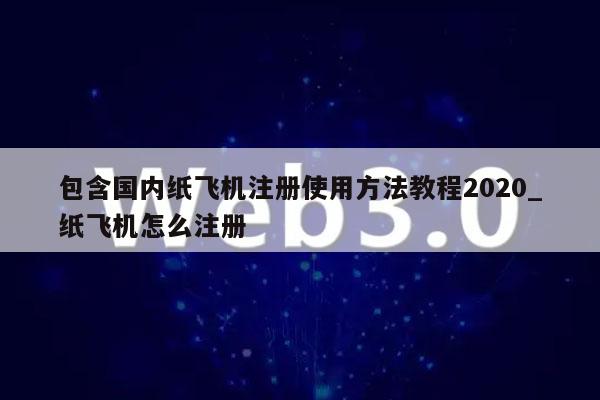 包含国内纸飞机注册使用方法教程2020_纸飞机怎么注册-第1张图片-币安下载