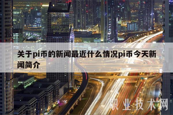 关于pi币的新闻最近什么情况pi币今天新闻简介-第1张图片-币安下载