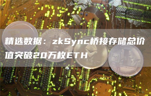 精选数据：zkSync桥接存储总价值突破20万枚ETH-第1张图片-币安下载