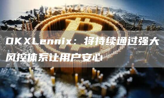OKLenni：将持续通过强大风控体系让用户安心-第1张图片-币安下载