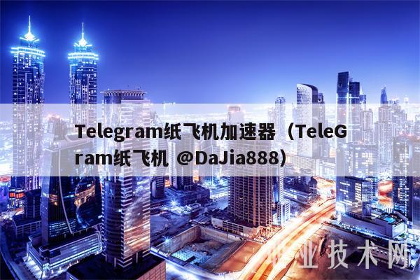Tlgram纸飞机加速器（TlGram纸飞机 @DaJia888-第1张图片-币安下载