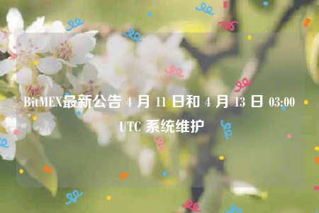 BitMEX最新公告 4 月 11 日和 4 月 13 日 03:00 UTC 系统维护-第1张图片-币安下载