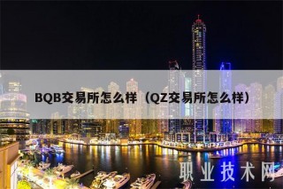 BQB交易平台怎么样（QZ交易平台怎么样
