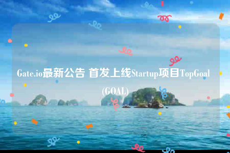 Gate.io最新公告 首发上线Startup项目TopGoal (GOAL)-第1张图片-币安下载
