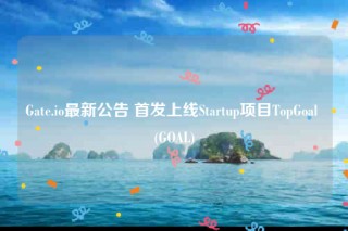 Gate.io最新公告 首发上线Startup项目TopGoal  _ GOAL