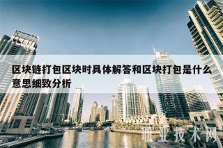 区块链打包区块时具体解答和区块打包是什么意思细致分析