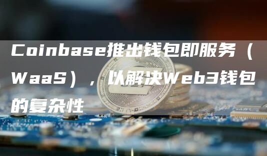 Coinbas推出钱包即服务（WaaS），以解决Wb3钱包的复杂性-第1张图片-币安下载