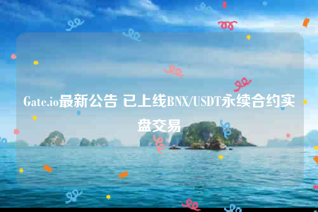 Gate.io最新公告 已上线BNX/USDT永续合约实盘交易-第1张图片-币安下载