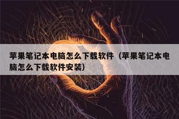 苹果笔记本电脑怎么下载软件（苹果笔记本电脑怎么下载软件安装）-第1张图片-币安下载